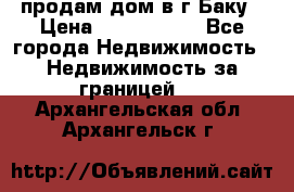 продам дом в г.Баку › Цена ­ 5 500 000 - Все города Недвижимость » Недвижимость за границей   . Архангельская обл.,Архангельск г.